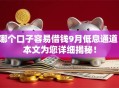 哪个口子容易借钱9月低息通道!本文为您详细揭秘! 哪个口子容易借钱9月低息通道!本文为您详细揭秘!