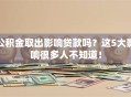 公积金取出影响贷款吗？这5大影响很多人不知道！