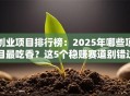 创业项目排行榜：2025年哪些项目最吃香？这5个稳赚赛道别错过！