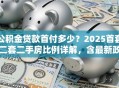 公积金贷款首付多少？2025首套二套二手房比例详解，含最新政策