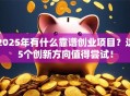 2025年有什么靠谱创业项目？这5个创新方向值得尝试！