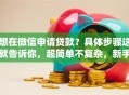 想在微信申请贷款？具体步骤这就告诉你，超简单不复杂，新手也能轻松学会