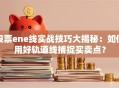 股票ene线实战技巧大揭秘：如何用好轨道线捕捉买卖点？