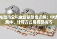东莞市公积金贷款额度详解：申请条件、计算方式及提额技巧