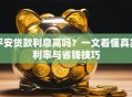 平安贷款利息高吗？一文看懂真实利率与省钱技巧