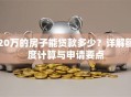 20万的房子能贷款多少？详解额度计算与申请要点