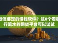 微信绑定的借钱软件？这8个看银行流水的网贷平台可以试试