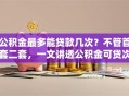 公积金最多能贷款几次？不管首套二套，一文讲透公积金可贷次数