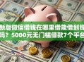 新版微信借钱在哪里借能借到钱吗？5000元无门槛借款7个平台推荐