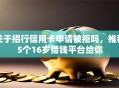 关于招行信用卡申请被拒吗，推荐5个16岁借钱平台给你