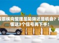 股票横向整理是陷阱还是机会？看懂这3个信号再下手！