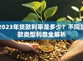2023年贷款利率是多少？不同贷款类型利息全解析