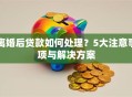 离婚后贷款如何处理？5大注意事项与解决方案
