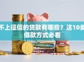 不上征信的贷款有哪些？这10类借款方式必看