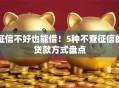 征信不好也能借！5种不查征信的贷款方式盘点