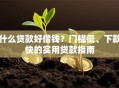 什么贷款好借钱？门槛低、下款快的实用贷款指南
