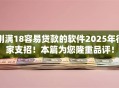 刚满18容易贷款的软件2025年行家支招！本篇为您隆重品评！