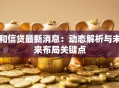 和信贷最新消息：动态解析与未来布局关键点