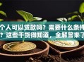 个人可以贷款吗？需要什么条件？这些干货得知道，全解答来了