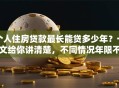 个人住房贷款最长能贷多少年？一文给你讲清楚，不同情况年限不同哦！