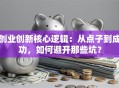 创业创新核心逻辑：从点子到成功，如何避开那些坑？