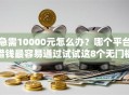 急需10000元怎么办？哪个平台借钱最容易通过试试这8个无门槛平台