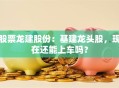 股票龙建股份：基建龙头股，现在还能上车吗？
