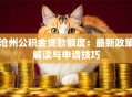 沧州公积金贷款额度：最新政策解读与申请技巧