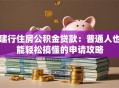 建行住房公积金贷款：普通人也能轻松搞懂的申请攻略