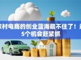 农村电商的创业蓝海藏不住了！这5个机会赶紧抓