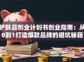 护肤品创业计划书创业指南：从0到1打造爆款品牌的避坑秘籍