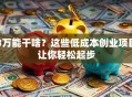 3万能干啥？这些低成本创业项目让你轻松起步