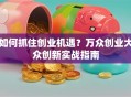 如何抓住创业机遇？万众创业大众创新实战指南