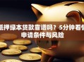 抵押绿本贷款靠谱吗？5分钟看懂申请条件与风险