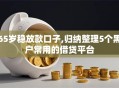 65岁稳放款口子,归纳整理5个黑户常用的借贷平台