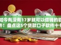 如今有没有17岁就可以借钱的软件！盘点这5个贷款口子软件十七岁能用
