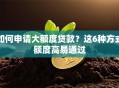 如何申请大额度贷款？这6种方式额度高易通过