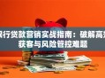 银行贷款营销实战指南：破解高效获客与风险管控难题