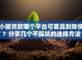 小额贷款哪个平台可靠且到账快？分享几个不踩坑的选择方法