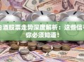白酒股票走势深度解析：这些信号你必须知道！