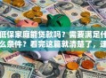 低保家庭能贷款吗？需要满足什么条件？看完这篇就清楚了，速看！