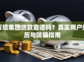万塔集团贷款靠谱吗？真实用户经历与防骗指南