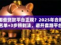哪些贷款平台正规？2025年合规名单+3步辨别法，避开套路平台