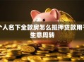个人名下全款房怎么抵押贷款用于生意周转