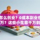 穷人怎么创业？0成本副业也能月入过万？这些小生意千万别错过！