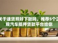 关于速贷熊好下款吗，推荐5个正规汽车抵押贷款平台给你