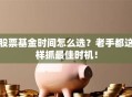 股票基金时间怎么选？老手都这样抓最佳时机！