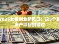 2025女性创业新风口！这5个轻资产项目别错过