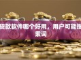贷款软件哪个好用，用户可能搜索词