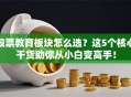 股票教育板块怎么选？这5个核心干货助你从小白变高手！